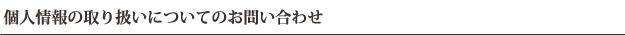 個人情報の取り扱いについてのお問い合わせ