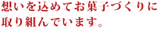 想いを込めてお菓子づくりに取り組んでいます。